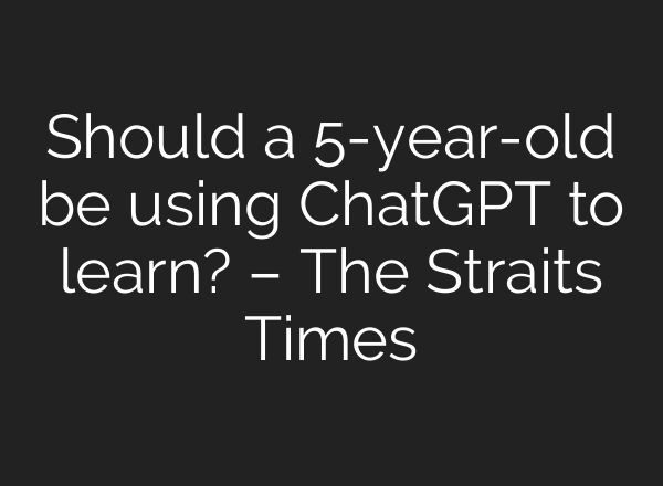Should a 5-year-old be using ChatGPT to learn? – The Straits Times