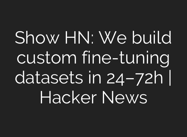 Show HN: We build custom fine-tuning datasets in 24–72h | Hacker News