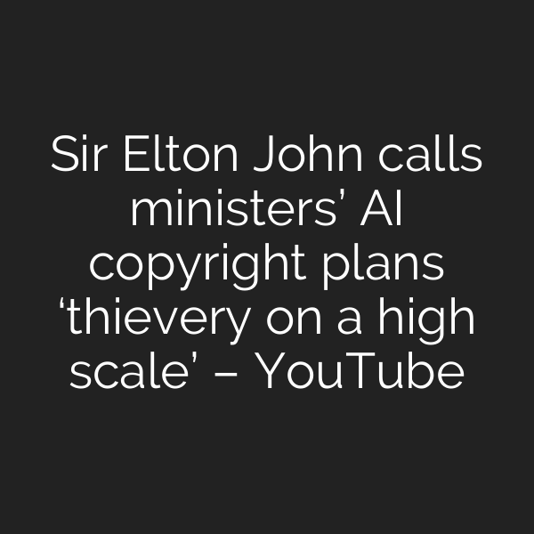 Sir Elton John calls ministers’ AI copyright plans ‘thievery on a high scale’ – YouTube