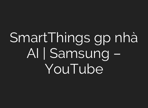 SmartThings gặp nhà AI | Samsung – YouTube