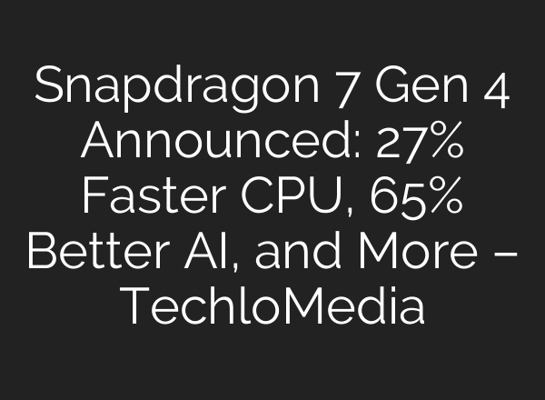Snapdragon 7 Gen 4 Announced: 27% Faster CPU, 65% Better AI, and More – TechloMedia