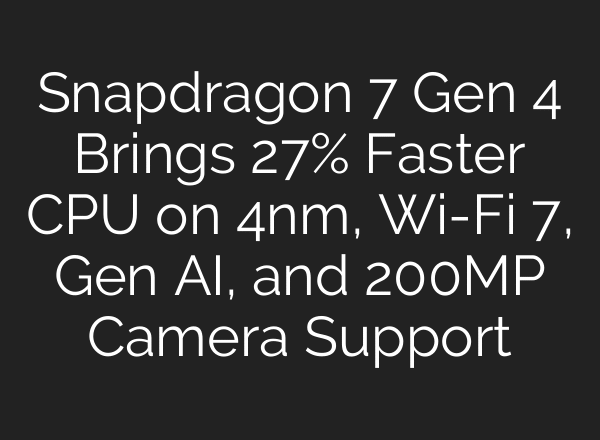 Snapdragon 7 Gen 4 Brings 27% Faster CPU on 4nm, Wi-Fi 7, Gen AI, and 200MP Camera Support