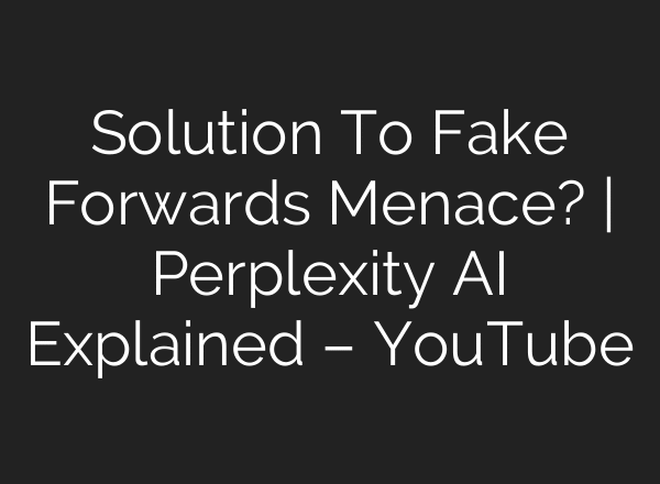 Solution To Fake Forwards Menace? | Perplexity AI Explained – YouTube