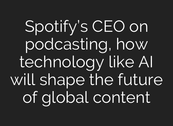 Spotify’s CEO on podcasting, how technology like AI will shape the future of global content