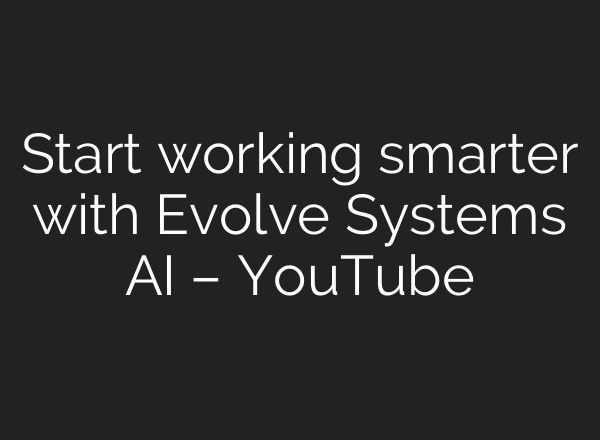 Start working smarter with Evolve Systems AI – YouTube