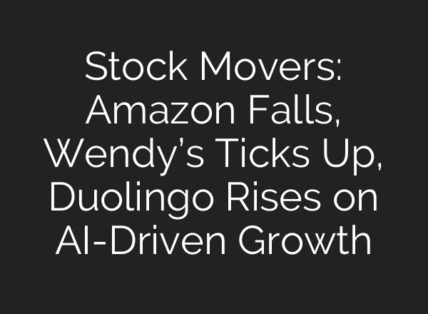 Stock Movers: Amazon Falls, Wendy’s Ticks Up, Duolingo Rises on AI-Driven Growth