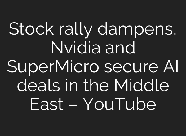Stock rally dampens, Nvidia and SuperMicro secure AI deals in the Middle East – YouTube