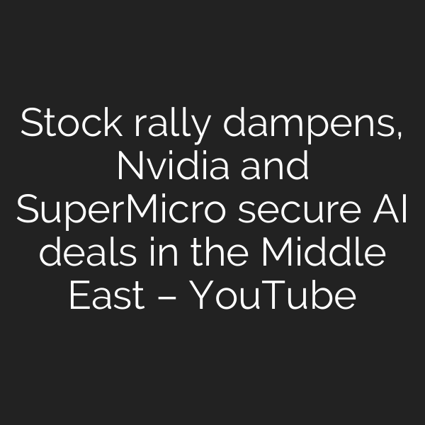 Stock rally dampens, Nvidia and SuperMicro secure AI deals in the Middle East – YouTube