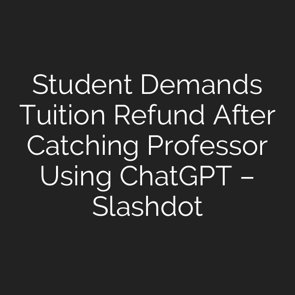Student Demands Tuition Refund After Catching Professor Using ChatGPT – Slashdot