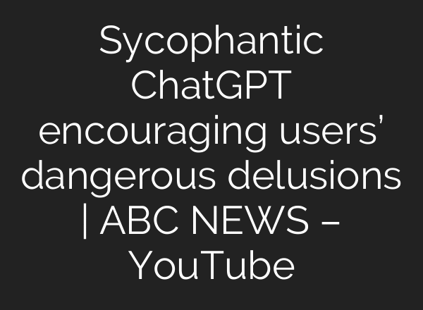 Sycophantic ChatGPT encouraging users’ dangerous delusions | ABC NEWS – YouTube