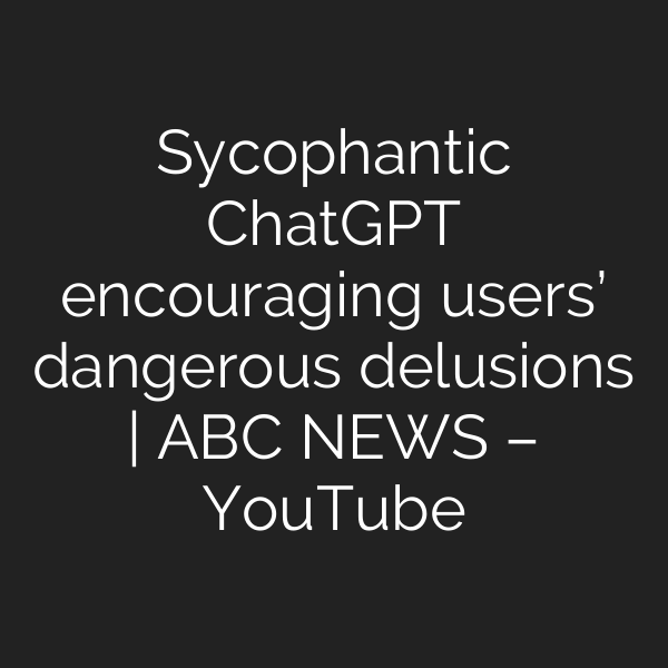Sycophantic ChatGPT encouraging users’ dangerous delusions | ABC NEWS – YouTube