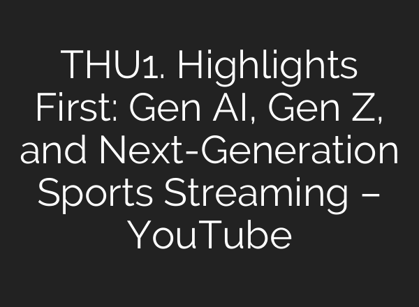 THU1. Highlights First: Gen AI, Gen Z, and Next-Generation Sports Streaming – YouTube