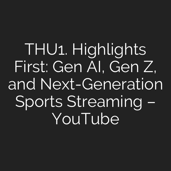 THU1. Highlights First: Gen AI, Gen Z, and Next-Generation Sports Streaming – YouTube