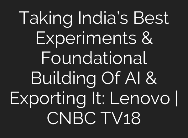 Taking India’s Best Experiments & Foundational Building Of AI & Exporting It: Lenovo | CNBC TV18