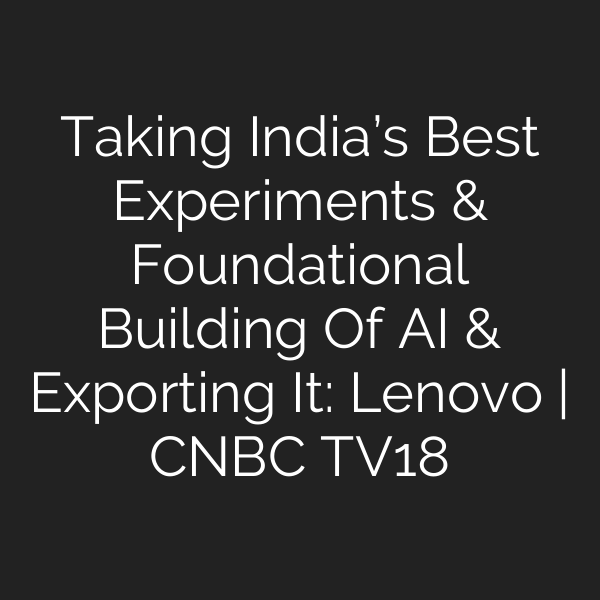 Taking India’s Best Experiments & Foundational Building Of AI & Exporting It: Lenovo | CNBC TV18