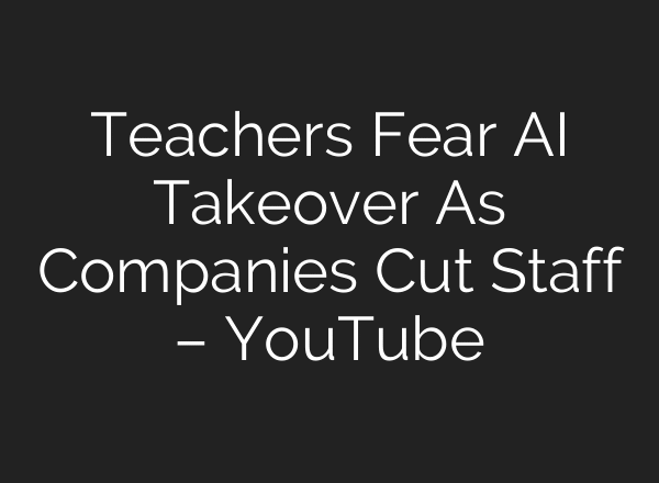 Teachers Fear AI Takeover As Companies Cut Staff – YouTube