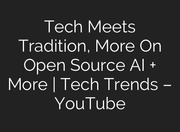 Tech Meets Tradition, More On Open Source AI + More | Tech Trends – YouTube