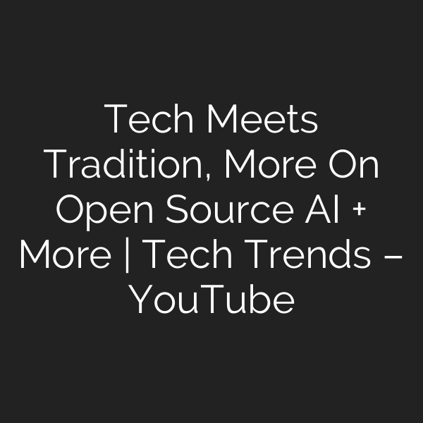 Tech Meets Tradition, More On Open Source AI + More | Tech Trends – YouTube