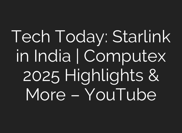 Tech Today: Starlink in India | Computex 2025 Highlights & More – YouTube