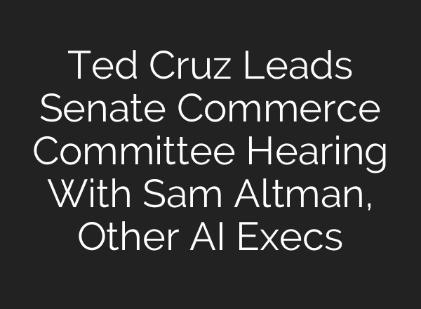 Ted Cruz Leads Senate Commerce Committee Hearing With Sam Altman, Other AI Execs