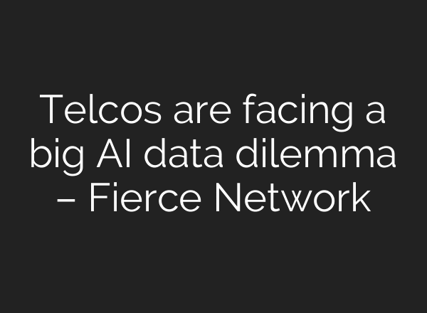 Telcos are facing a big AI data dilemma – Fierce Network
