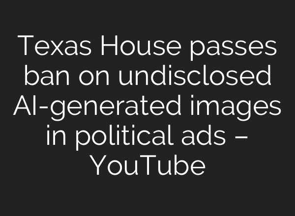 Texas House passes ban on undisclosed AI-generated images in political ads – YouTube