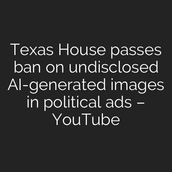 Texas House passes ban on undisclosed AI-generated images in political ads – YouTube