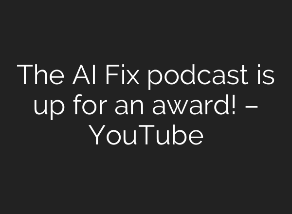 The AI Fix podcast is up for an award! – YouTube