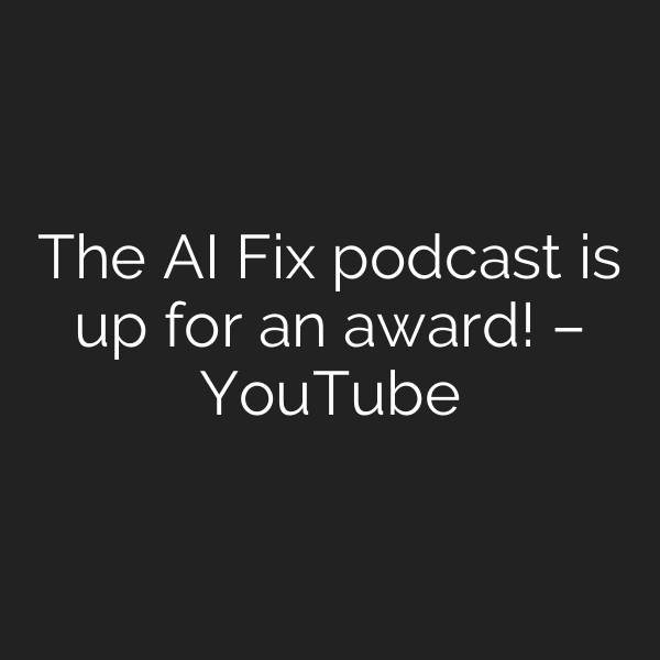 The AI Fix podcast is up for an award! – YouTube