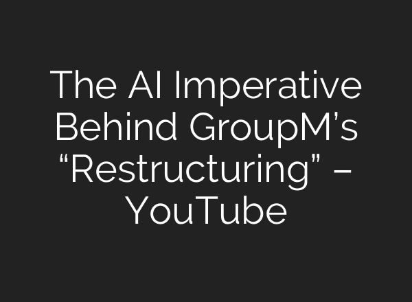 The AI Imperative Behind GroupM’s “Restructuring” – YouTube