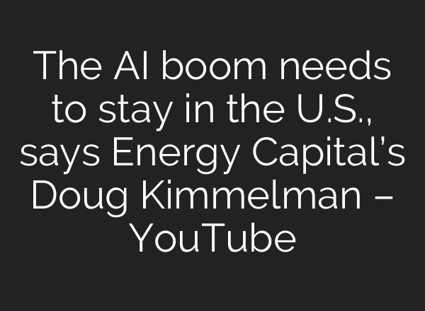 The AI boom needs to stay in the U.S., says Energy Capital’s Doug Kimmelman – YouTube
