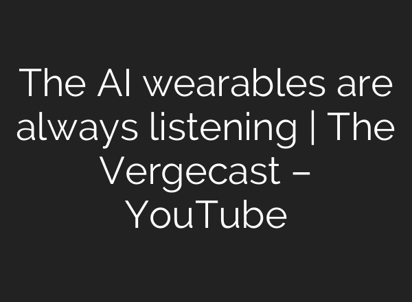 The AI wearables are always listening | The Vergecast – YouTube