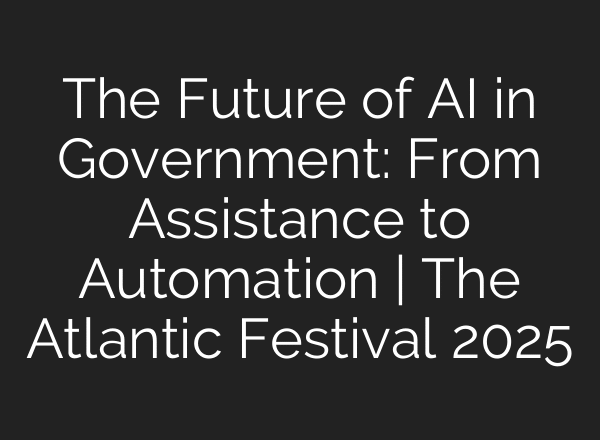 The Future of AI in Government: From Assistance to Automation | The Atlantic Festival 2025