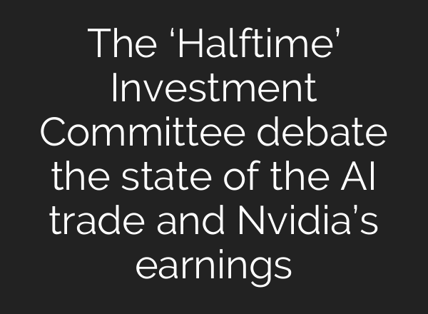 The ‘Halftime’ Investment Committee debate the state of the AI trade and Nvidia’s earnings