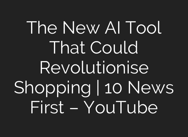 The New AI Tool That Could Revolutionise Shopping | 10 News First – YouTube