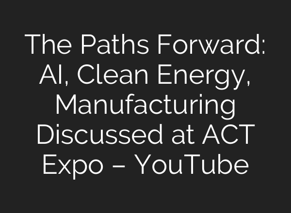 The Paths Forward: AI, Clean Energy, Manufacturing Discussed at ACT Expo – YouTube