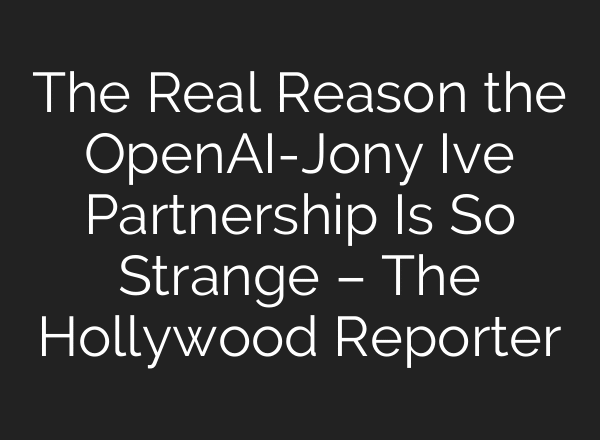 The Real Reason the OpenAI-Jony Ive Partnership Is So Strange – The Hollywood Reporter