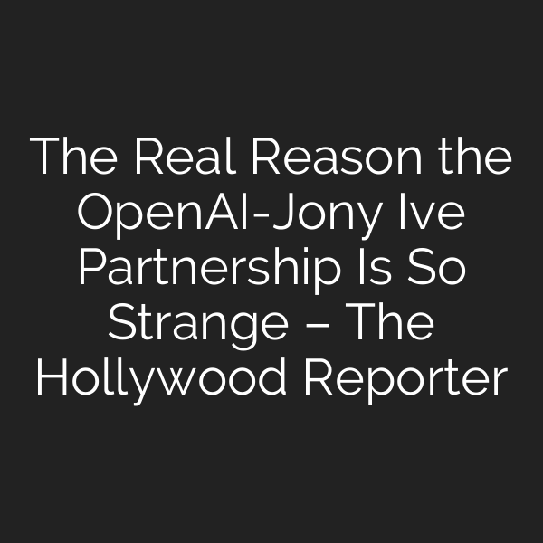 The Real Reason the OpenAI-Jony Ive Partnership Is So Strange – The Hollywood Reporter