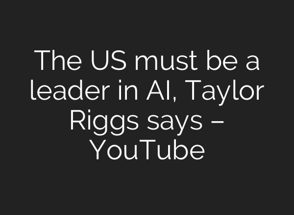 The US must be a leader in AI, Taylor Riggs says – YouTube