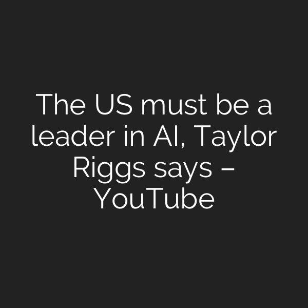 The US must be a leader in AI, Taylor Riggs says – YouTube
