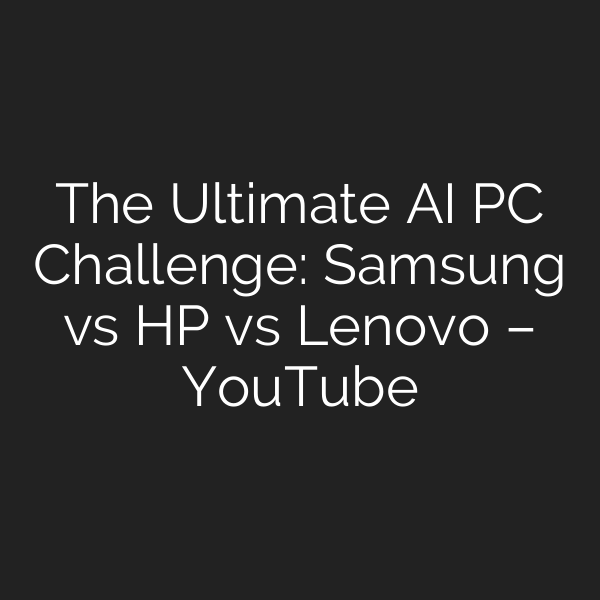 The Ultimate AI PC Challenge: Samsung vs HP vs Lenovo – YouTube