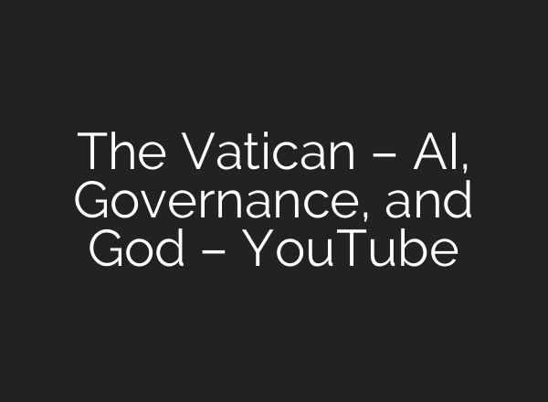 The Vatican – AI, Governance, and God – YouTube