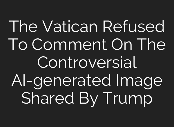 The Vatican Refused To Comment On The Controversial AI-generated Image Shared By Trump