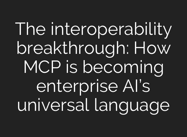 The interoperability breakthrough: How MCP is becoming enterprise AI’s universal language