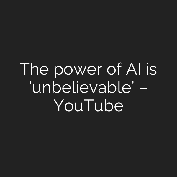 The power of AI is ‘unbelievable’ – YouTube