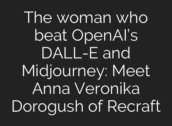 The woman who beat OpenAI’s DALL-E and Midjourney: Meet Anna Veronika Dorogush of Recraft
