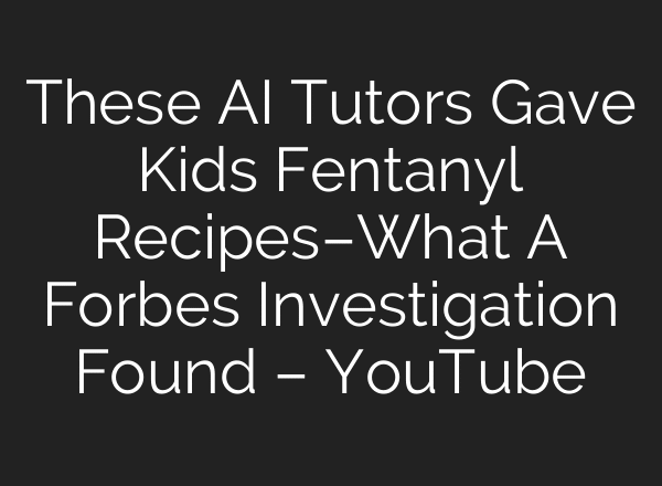 These AI Tutors Gave Kids Fentanyl Recipes–What A Forbes Investigation Found – YouTube