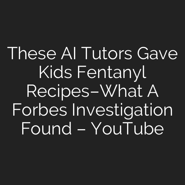 These AI Tutors Gave Kids Fentanyl Recipes–What A Forbes Investigation Found – YouTube