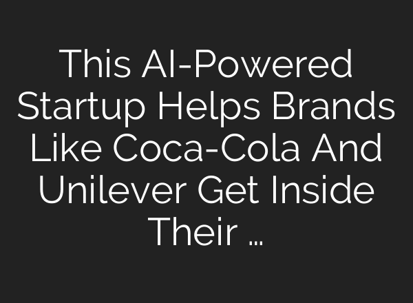 This AI-Powered Startup Helps Brands Like Coca-Cola And Unilever Get Inside Their …