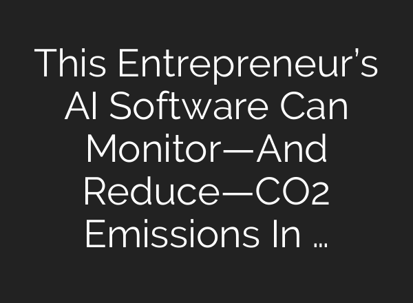 This Entrepreneur’s AI Software Can Monitor—And Reduce—CO2 Emissions In …